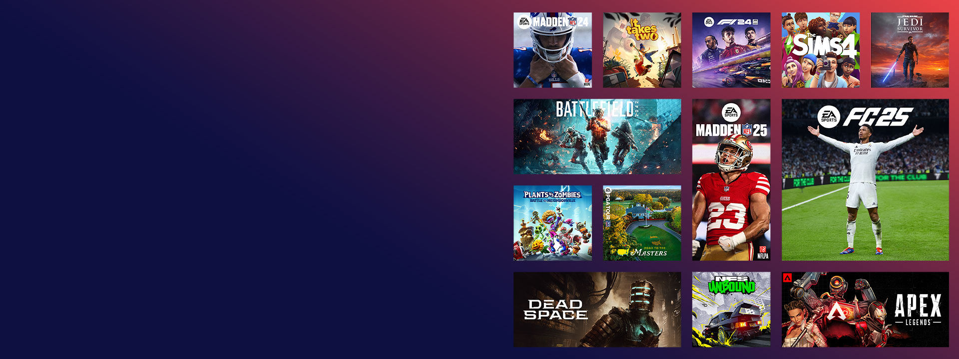 A collection of games published by EA and available to play with EA Play, including Madden NFL 25, EA Sports FC 25, It Takes Two, and more.